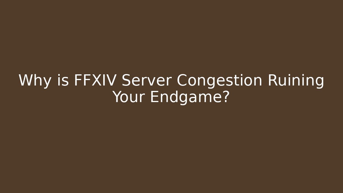 Why is FFXIV Server Congestion Ruining Your Endgame?