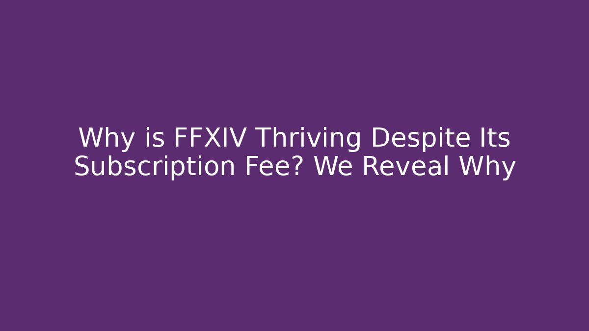Why is FFXIV Thriving Despite Its Subscription Fee? We Reveal Why