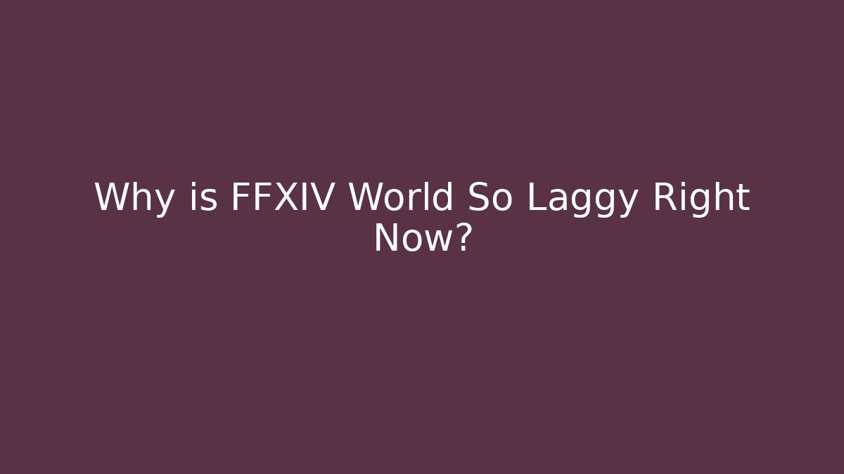 Why is FFXIV World So Laggy Right Now?