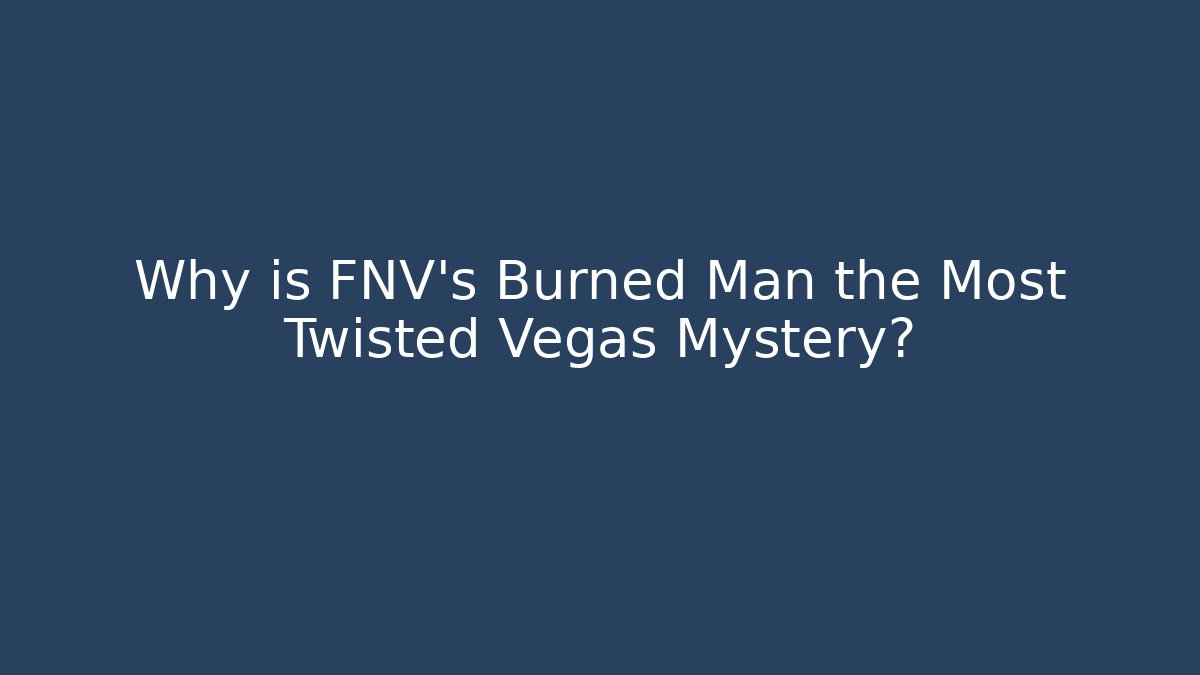 Why is FNV's Burned Man the Most Twisted Vegas Mystery?