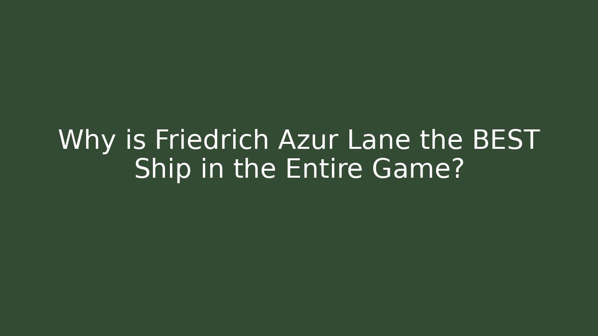 Why is Friedrich Azur Lane the BEST Ship in the Entire Game?