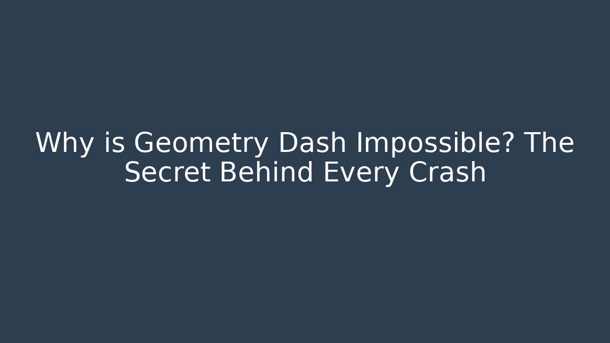 Why is Geometry Dash Impossible? The Secret Behind Every Crash