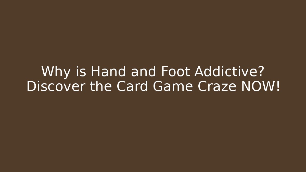 Why is Hand and Foot Addictive? Discover the Card Game Craze NOW!