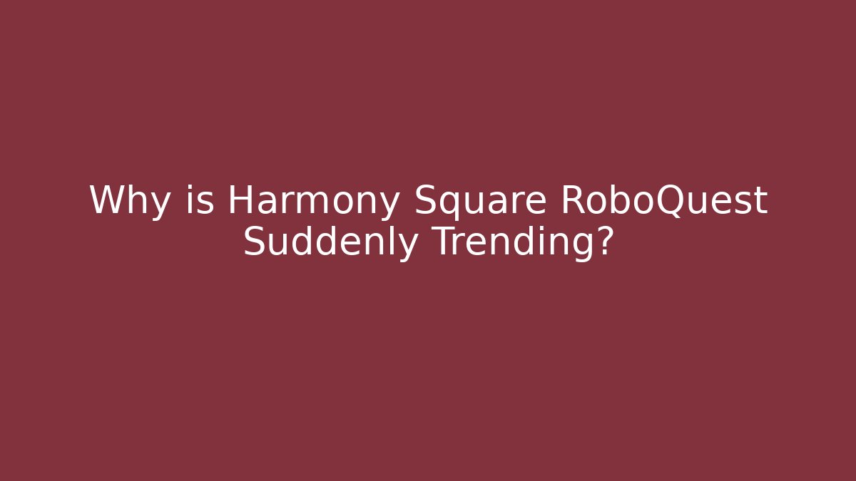 Why is Harmony Square RoboQuest Suddenly Trending? - Método de Aprovação