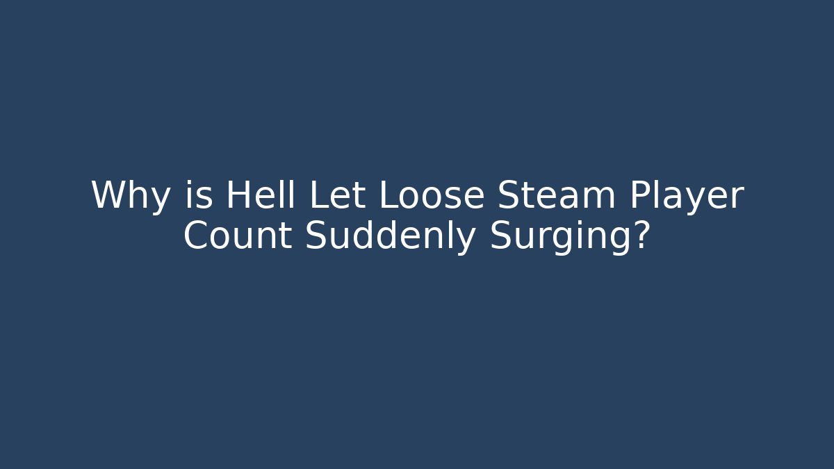 Why is Hell Let Loose Steam Player Count Suddenly Surging?