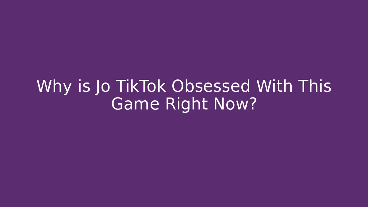 Why is Jo TikTok Obsessed With This Game Right Now?