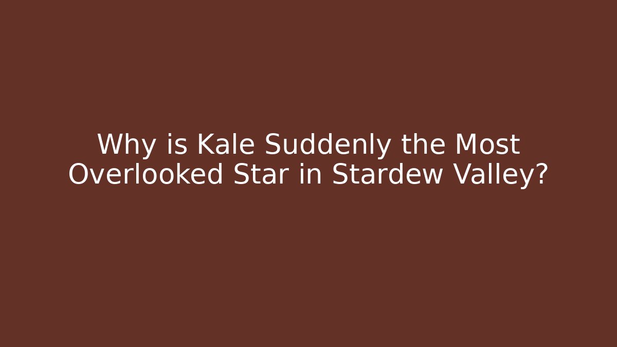 Why is Kale Suddenly the Most Overlooked Star in Stardew Valley?