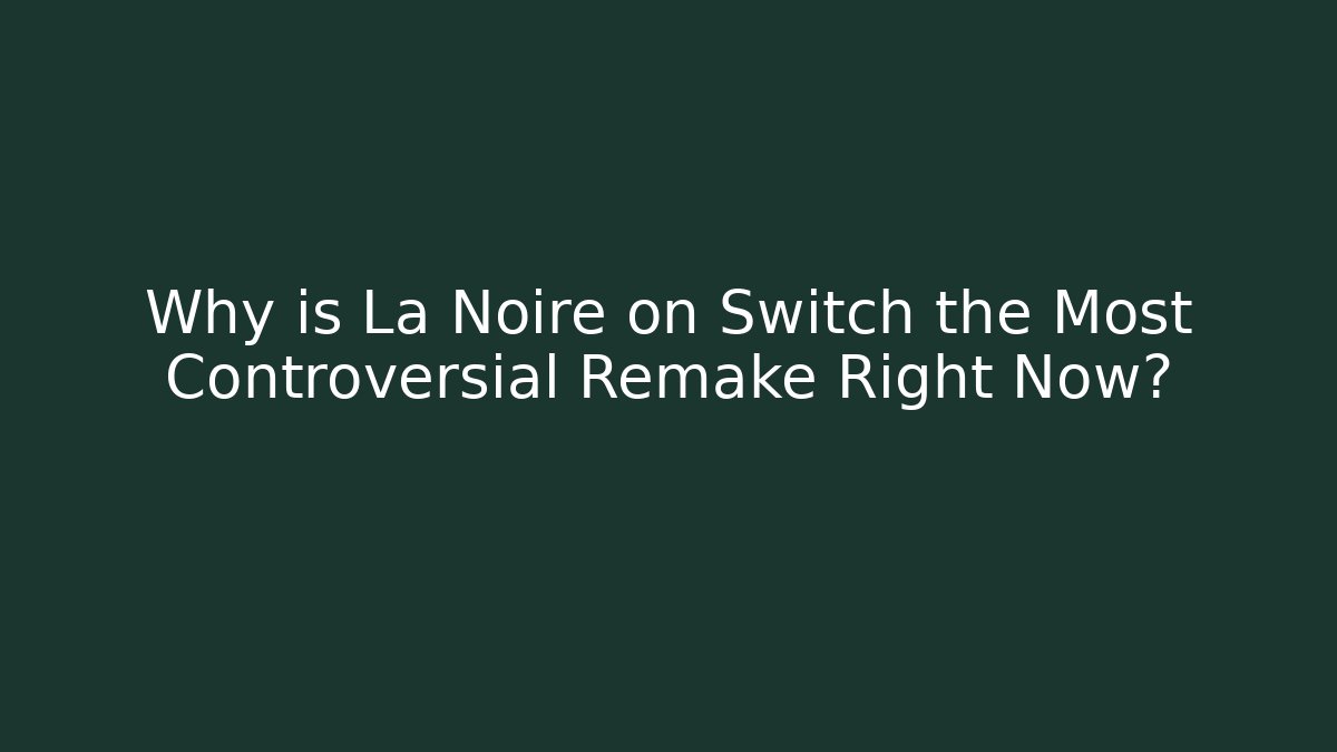Why is La Noire on Switch the Most Controversial Remake Right Now?