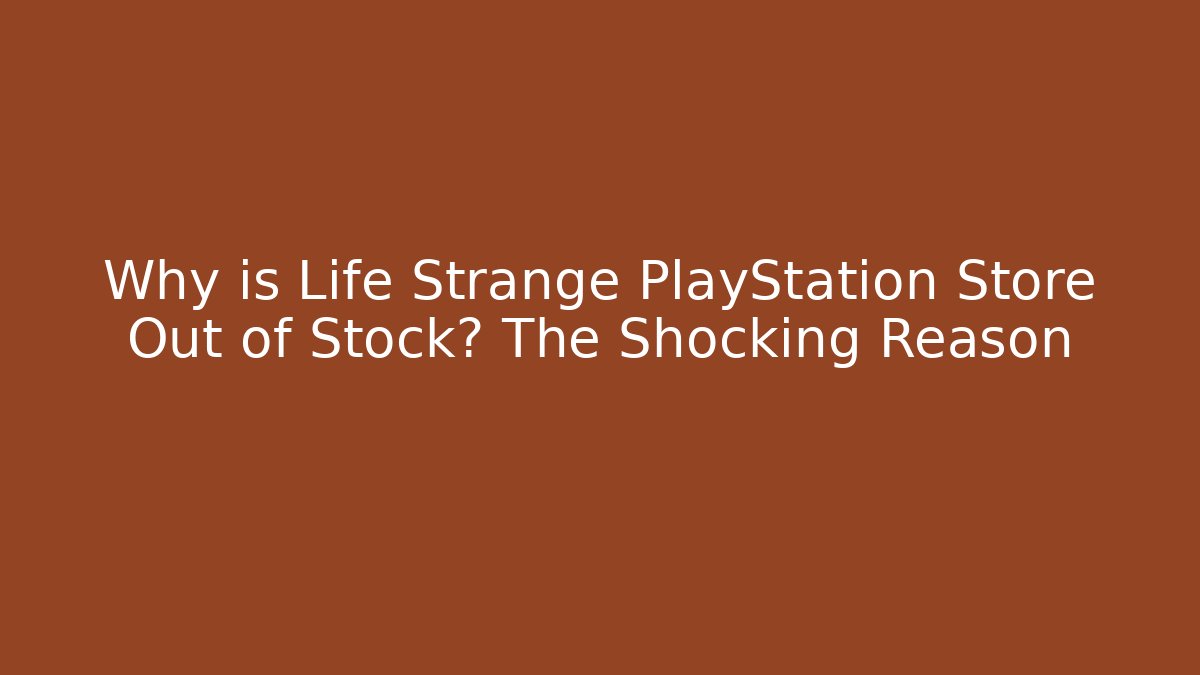 Why is Life Strange PlayStation Store Out of Stock? The Shocking Reason