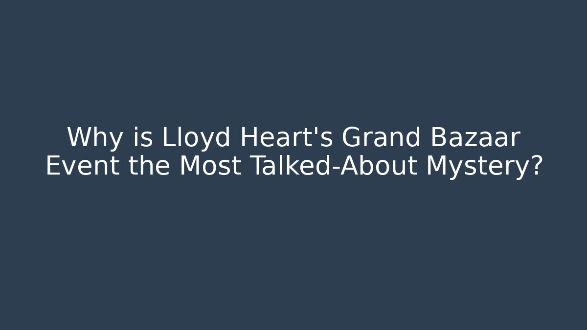 Why is Lloyd Heart's Grand Bazaar Event the Most Talked-About Mystery?
