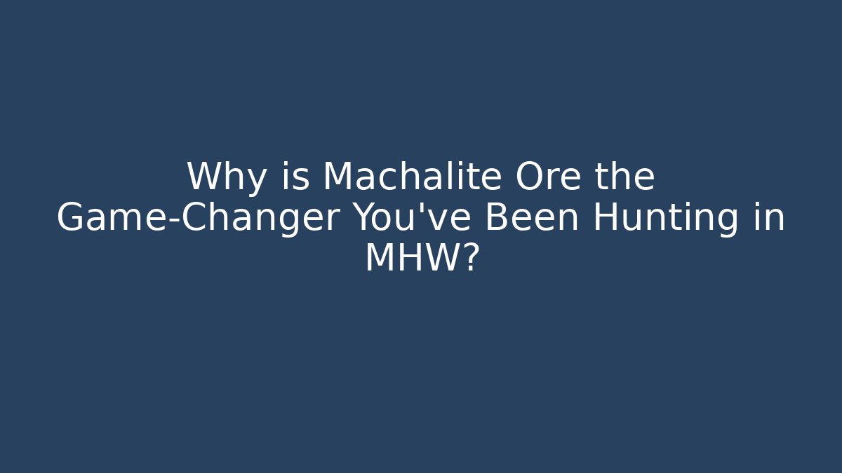 Why is Machalite Ore the Game-Changer You’ve Been Hunting in MHW?