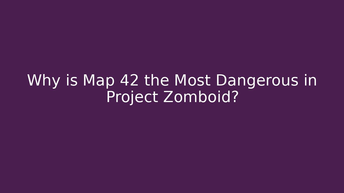 Why is Map 42 the Most Dangerous in Project Zomboid?