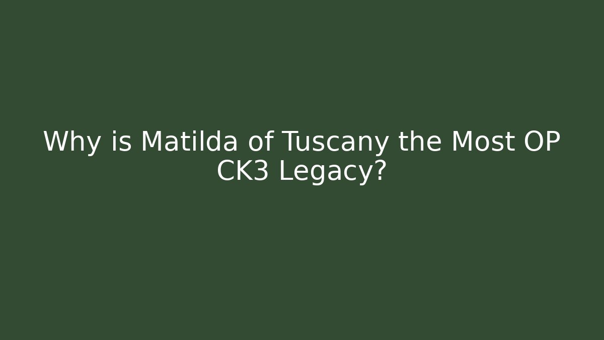 Why is Matilda of Tuscany the Most OP CK3 Legacy?