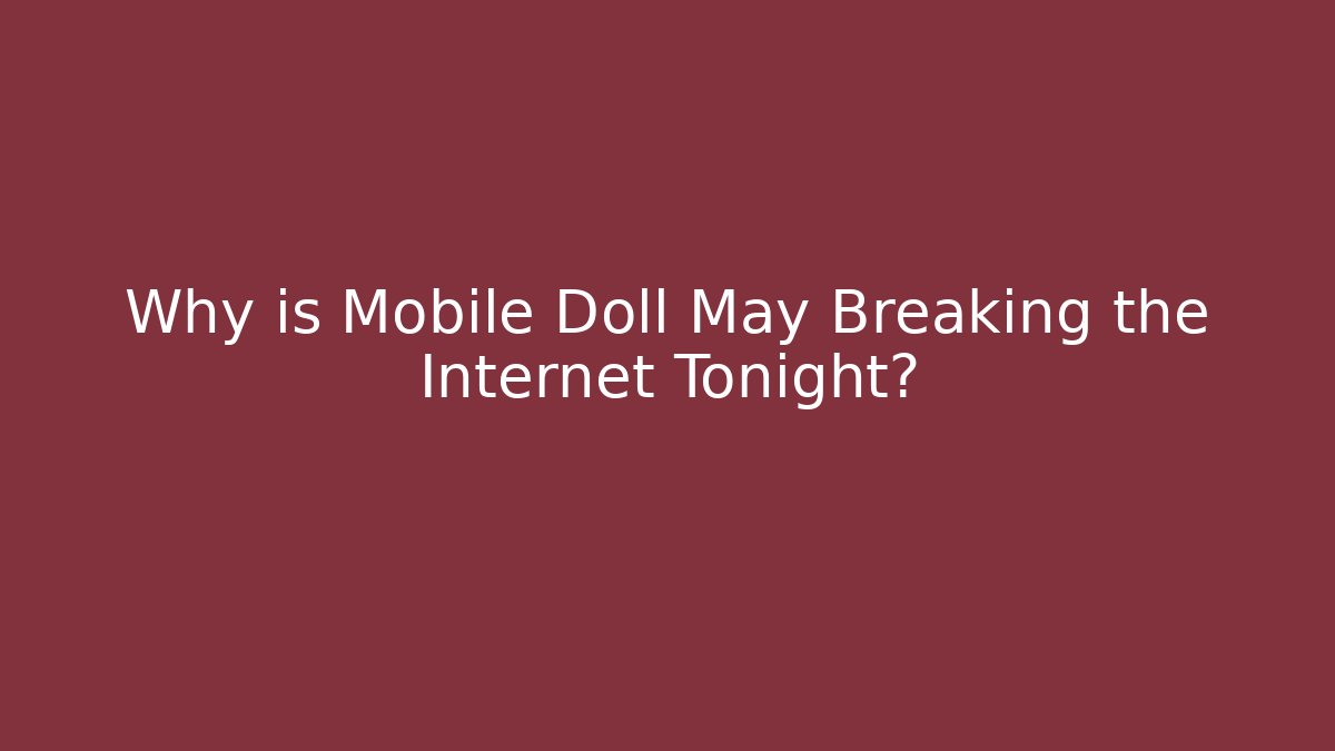 Why is Mobile Doll May Breaking the Internet Tonight? - Método de Aprovação