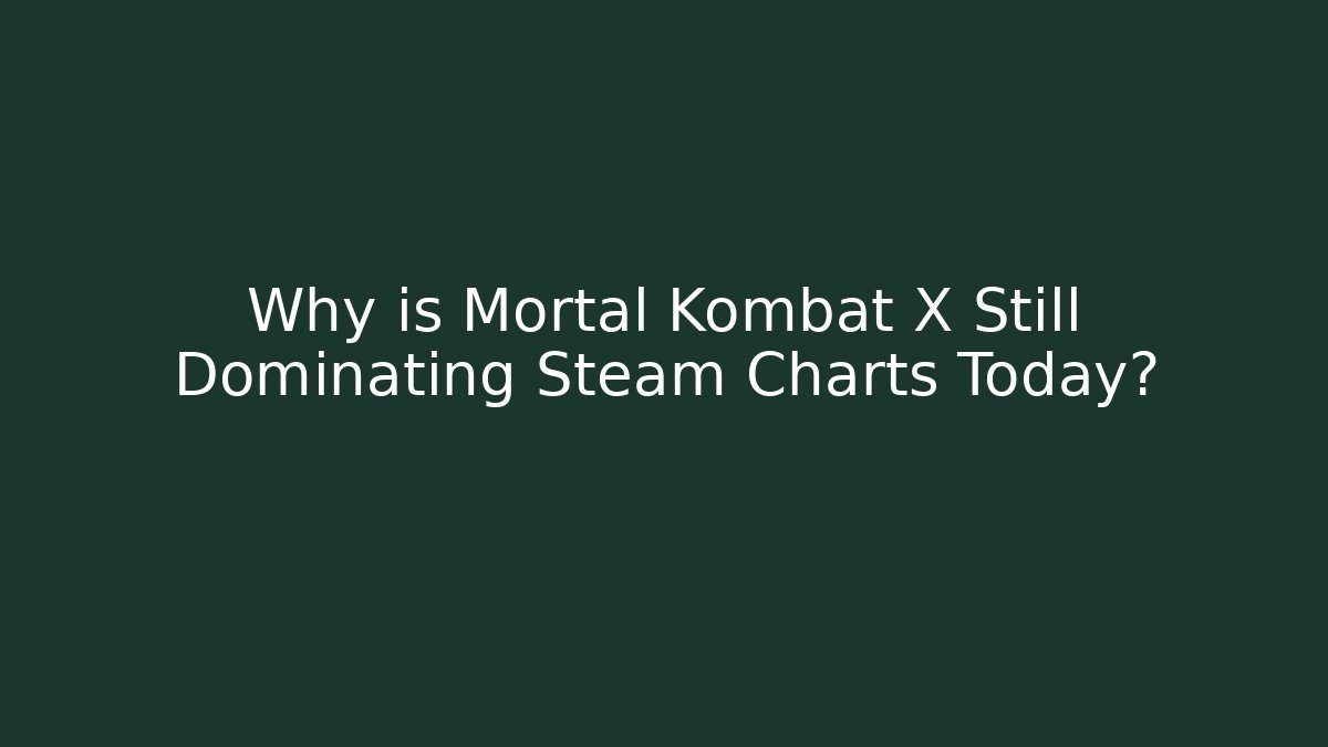 Why is Mortal Kombat X Still Dominating Steam Charts Today?