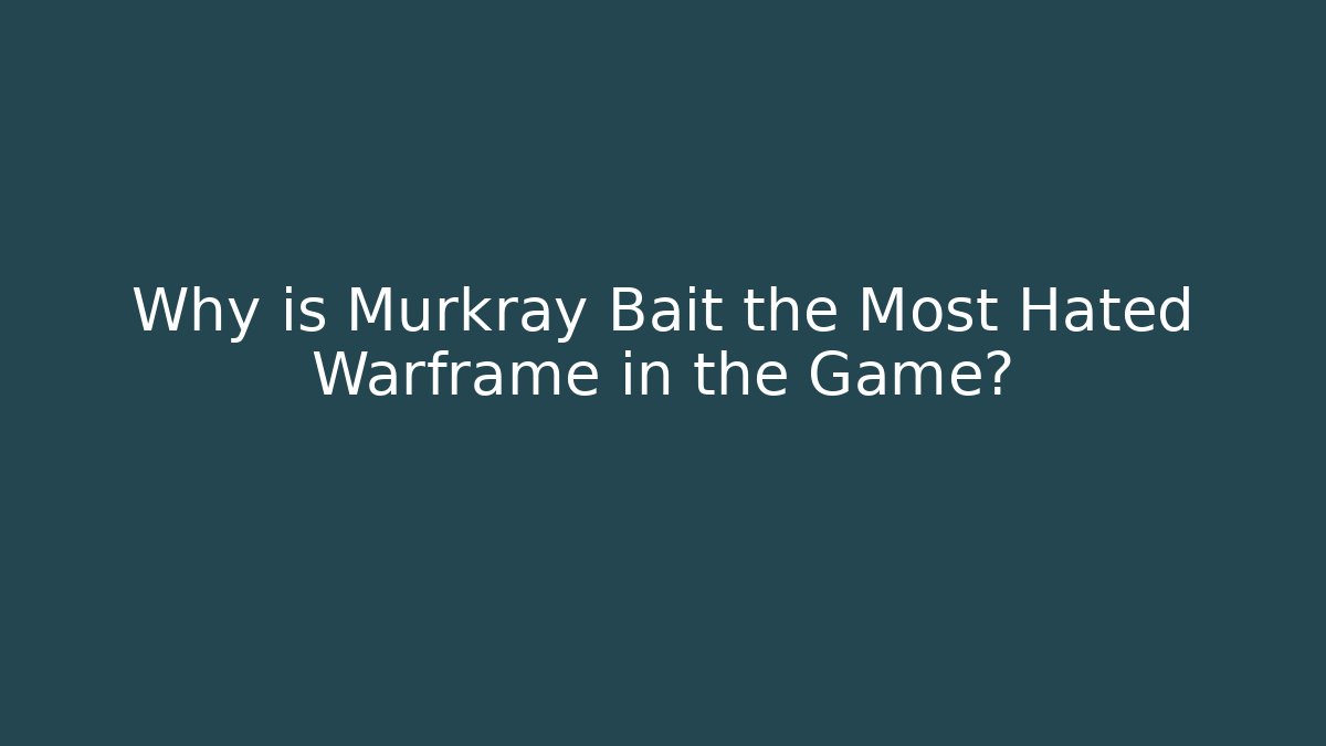 Why is Murkray Bait the Most Hated Warframe in the Game?