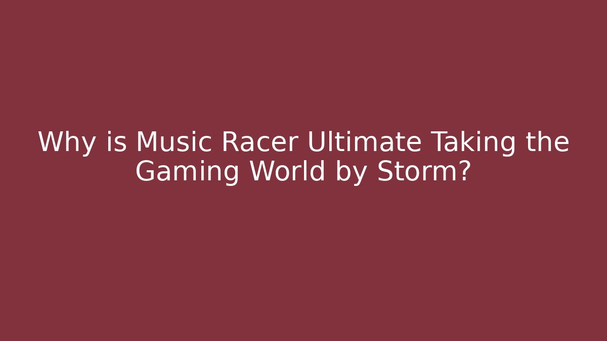 Why is Music Racer Ultimate Taking the Gaming World by Storm?