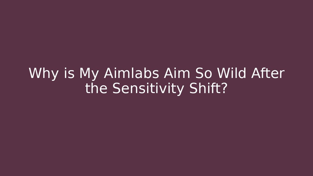 Why is My Aimlabs Aim So Wild After the Sensitivity Shift?