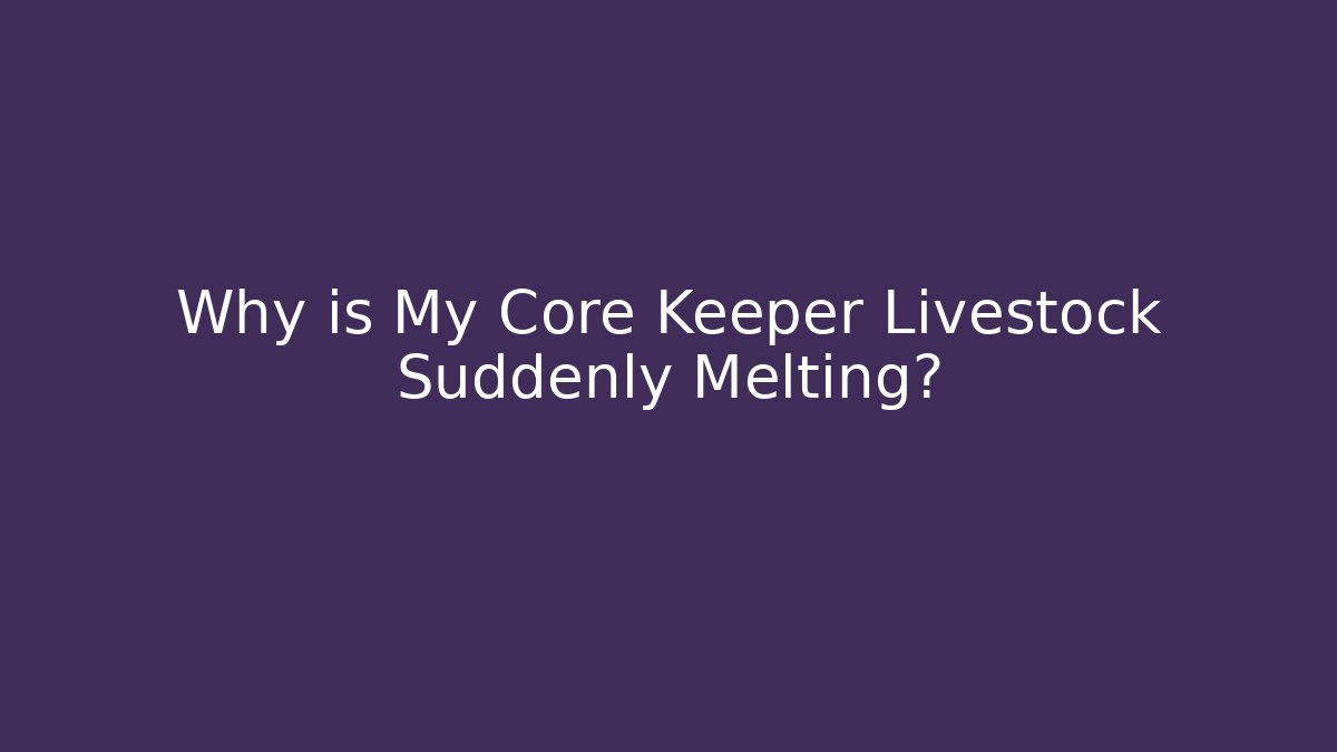 Why is My Core Keeper Livestock Suddenly Melting?