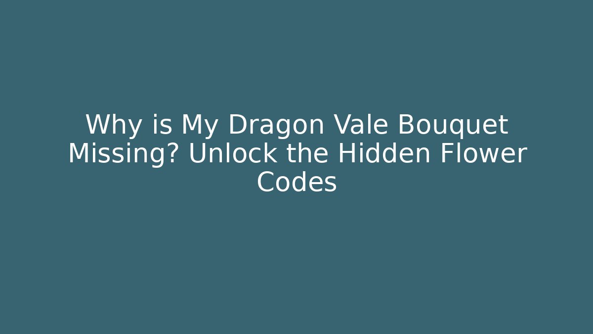 Why is My Dragon Vale Bouquet Missing? Unlock the Hidden Flower Codes