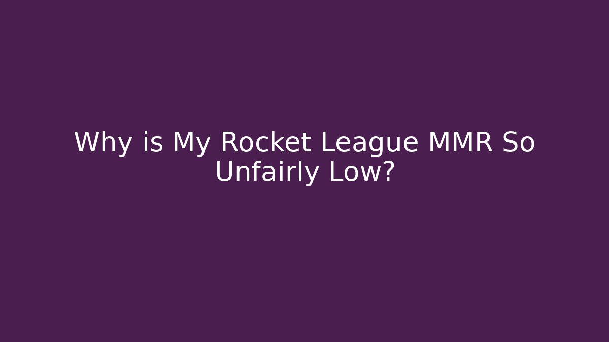 Why is My Rocket League MMR So Unfairly Low?