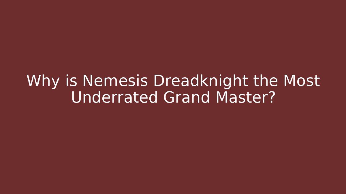 Why is Nemesis Dreadknight the Most Underrated Grand Master?