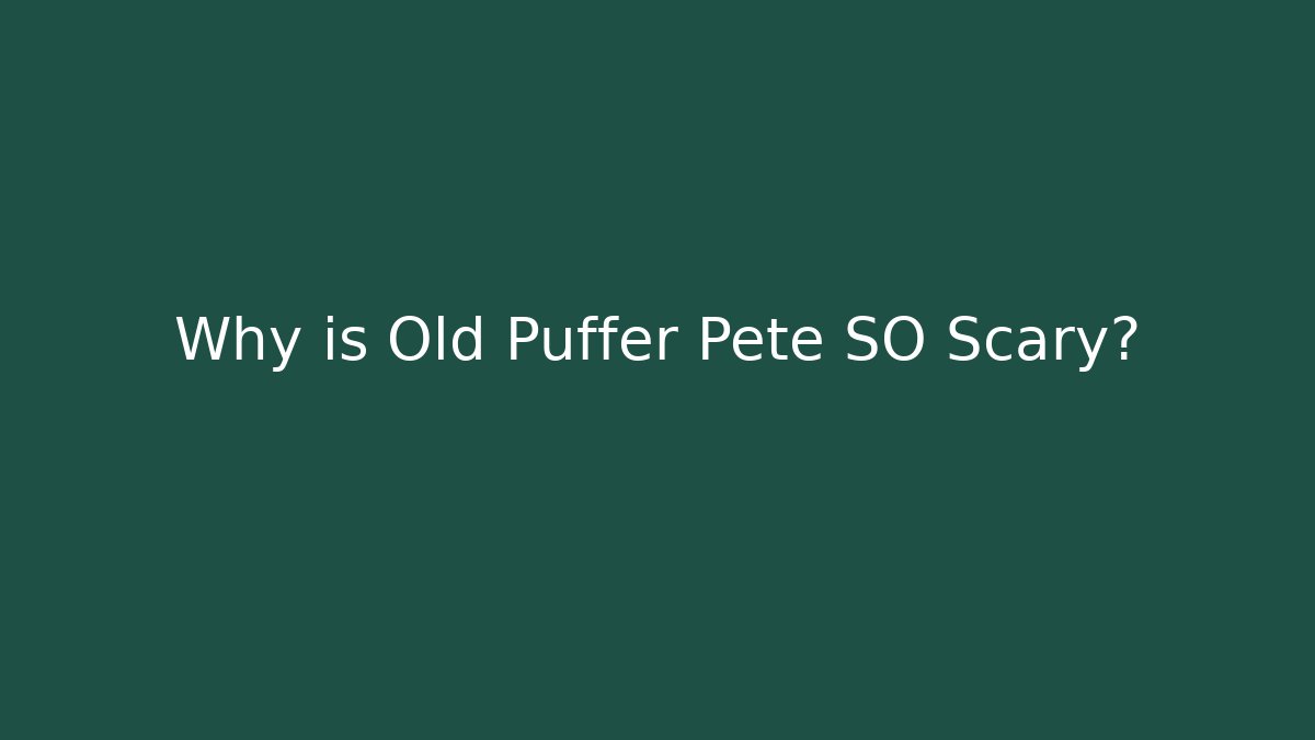 Why is Old Puffer Pete SO Scary?