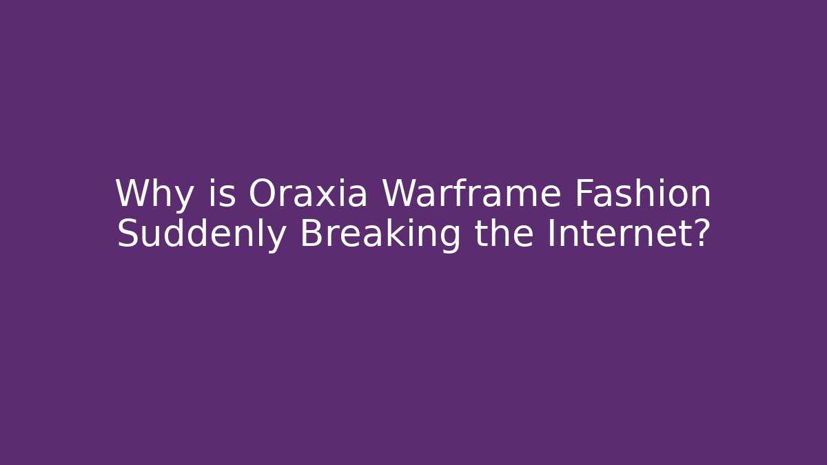 Why is Oraxia Warframe Fashion Suddenly Breaking the Internet?