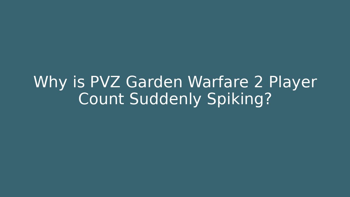 Why is PVZ Garden Warfare 2 Player Count Suddenly Spiking?