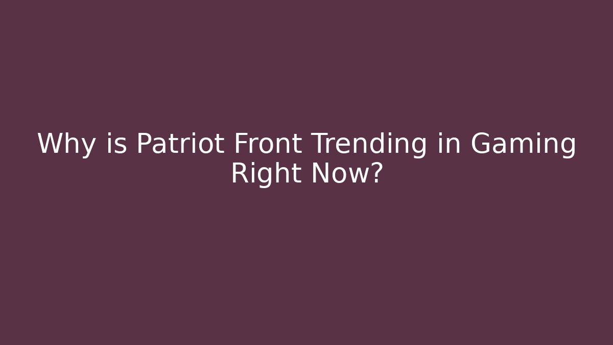 Why is Patriot Front Trending in Gaming Right Now?