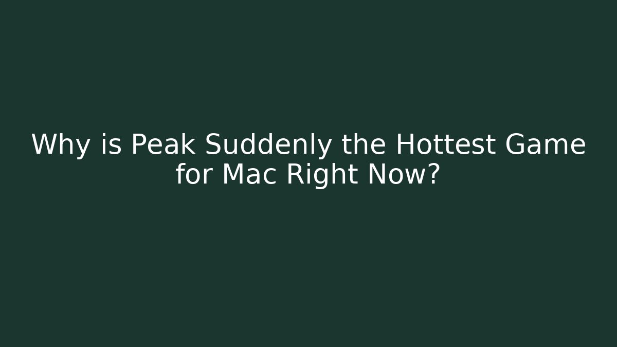 Why is Peak Suddenly the Hottest Game for Mac Right Now?