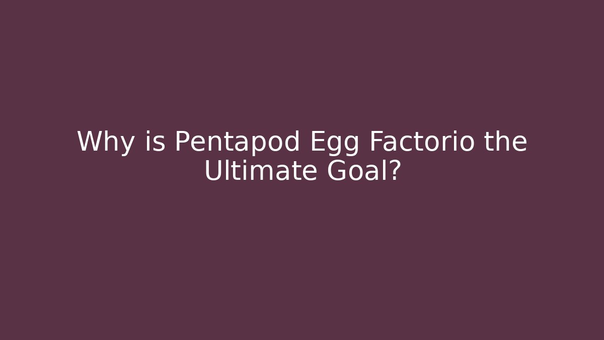 Why is Pentapod Egg Factorio the Ultimate Goal?