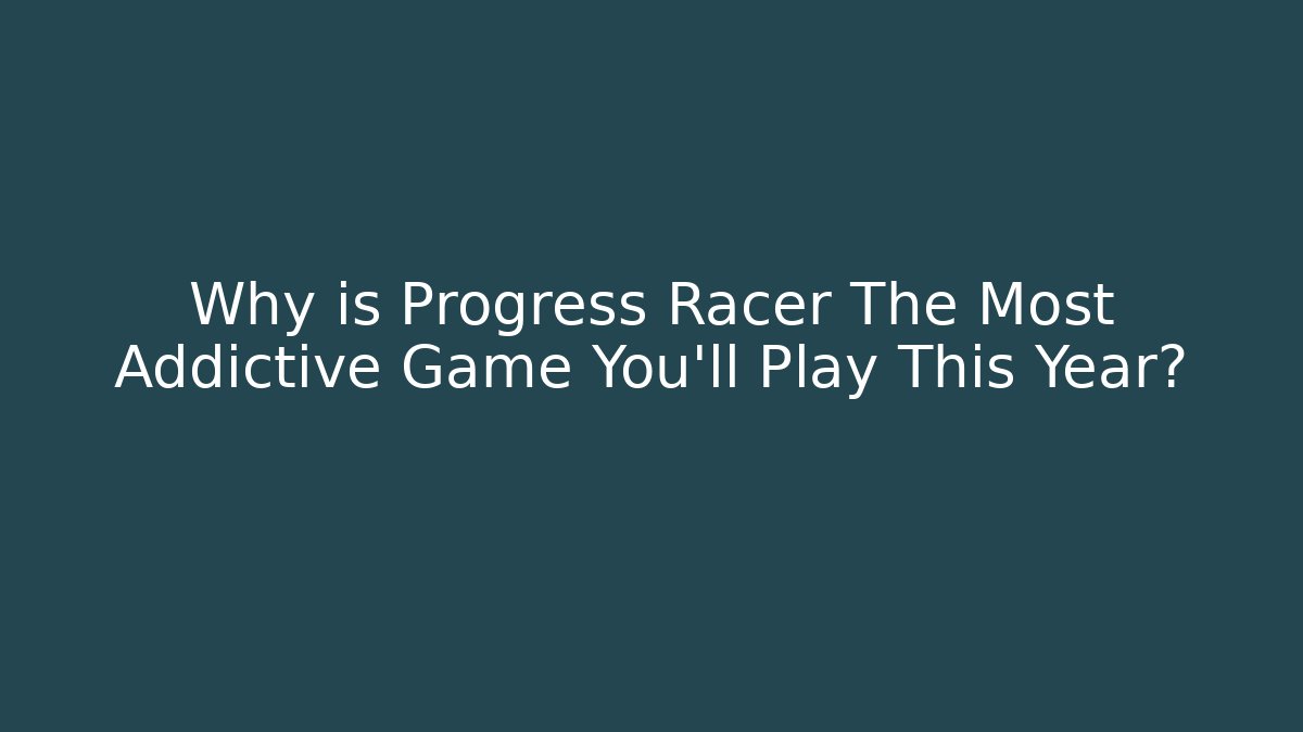 Why is Progress Racer The Most Addictive Game You’ll Play This Year?