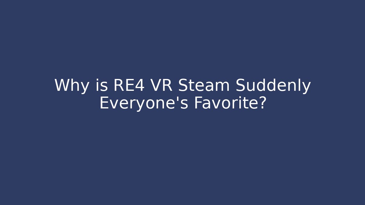 Why is RE4 VR Steam Suddenly Everyone's Favorite?