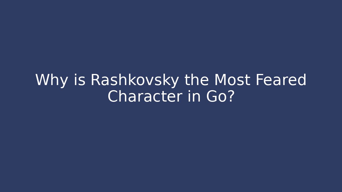 Why is Rashkovsky the Most Feared Character in Go?