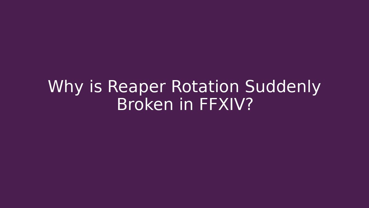 Why is Reaper Rotation Suddenly Broken in FFXIV?