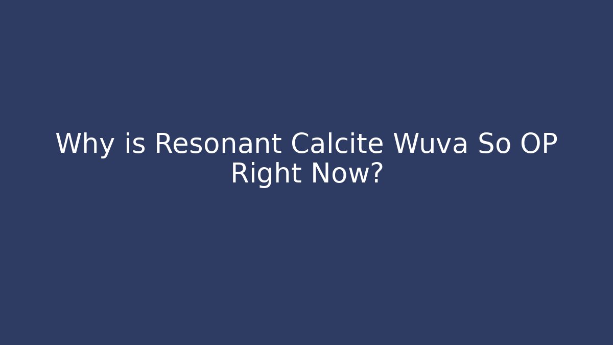 Why is Resonant Calcite Wuva So OP Right Now?