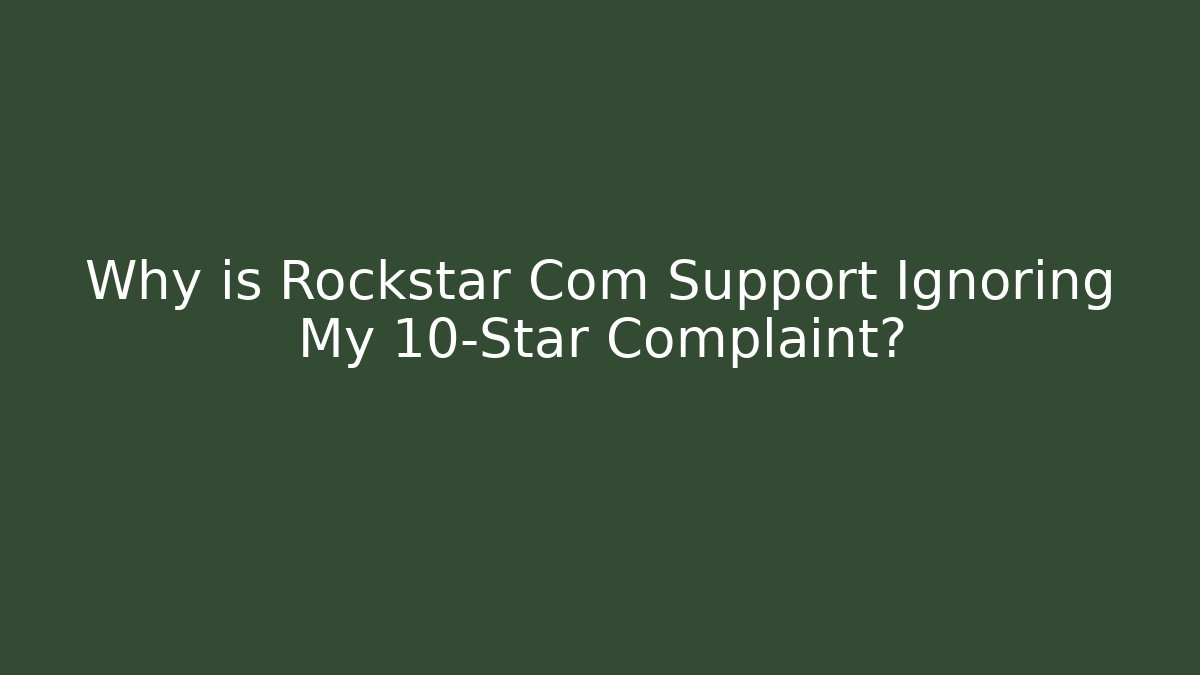 Why is Rockstar Com Support Ignoring My 10-Star Complaint?