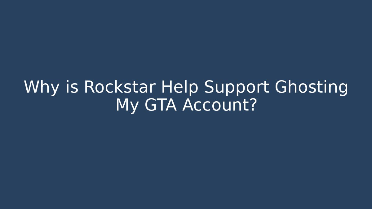 Why is Rockstar Help Support Ghosting My GTA Account?