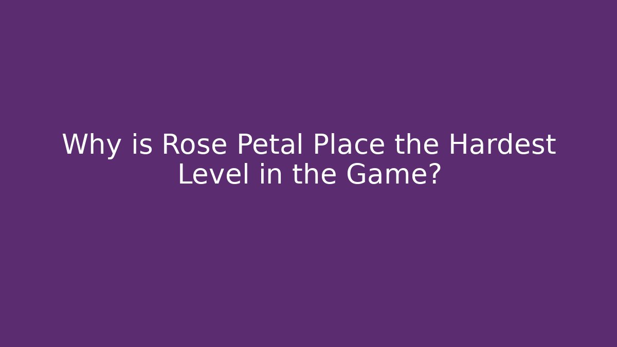 Why is Rose Petal Place the Hardest Level in the Game?