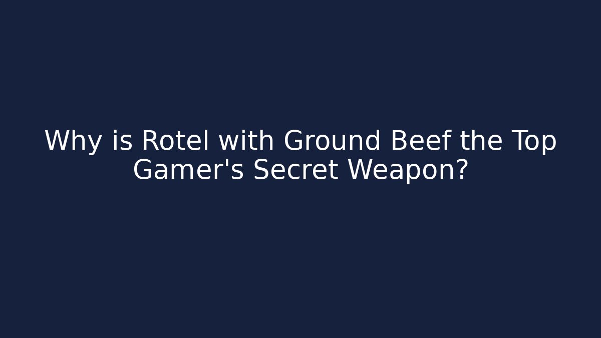 Why is Rotel with Ground Beef the Top Gamer’s Secret Weapon?