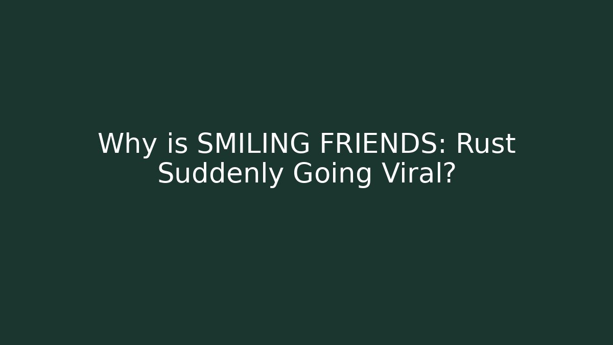Why is SMILING FRIENDS: Rust Suddenly Going Viral?