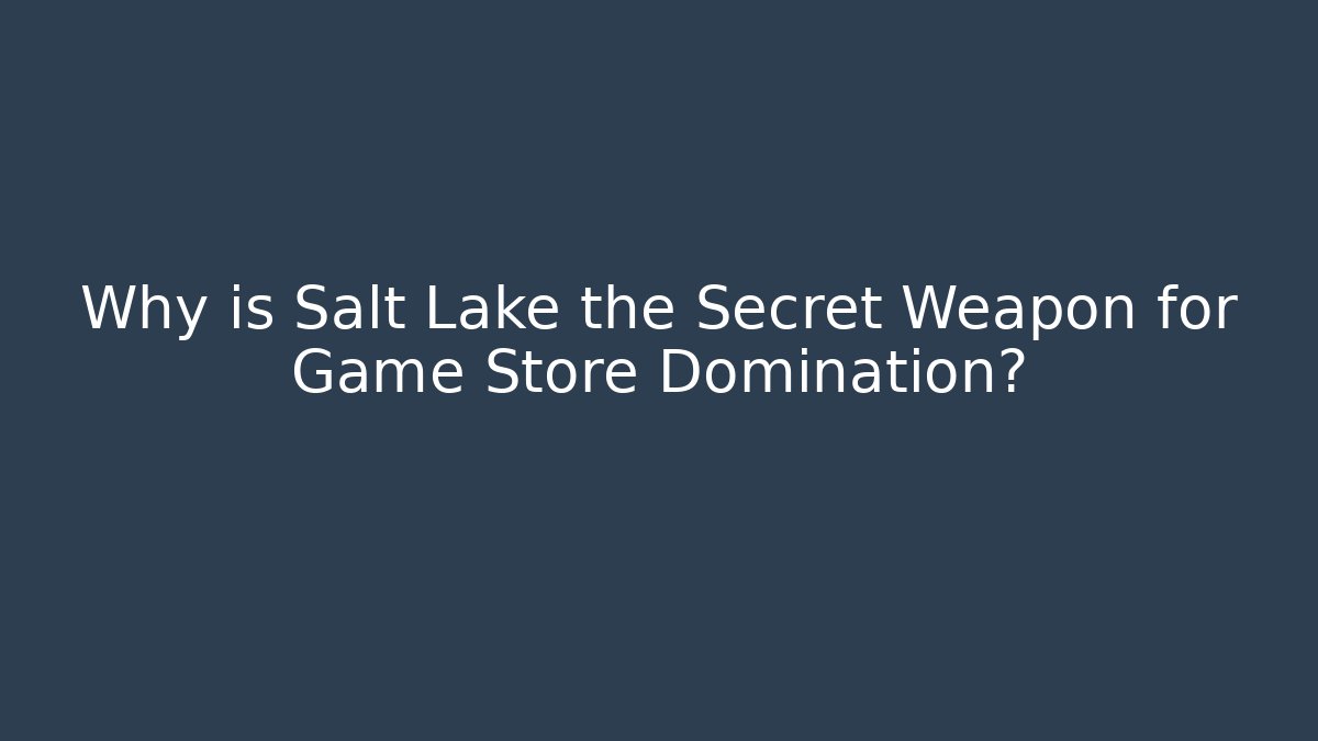 Why is Salt Lake the Secret Weapon for Game Store Domination?