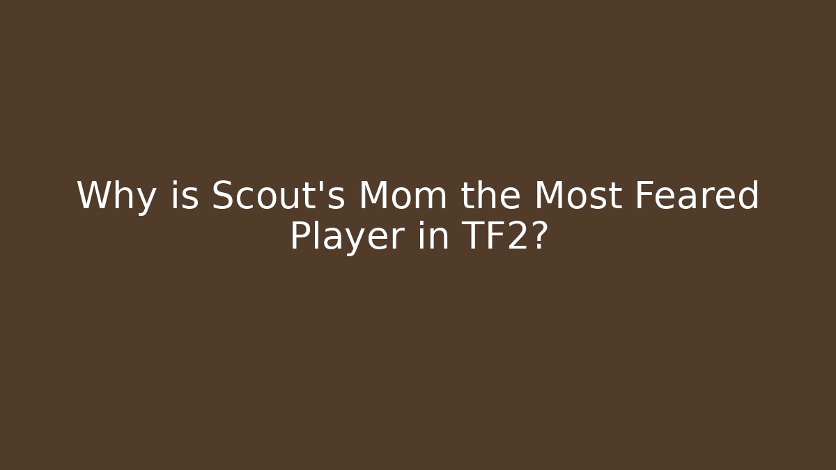 Why is Scout's Mom the Most Feared Player in TF2?