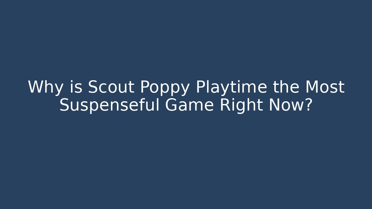 Why is Scout Poppy Playtime the Most Suspenseful Game Right Now?