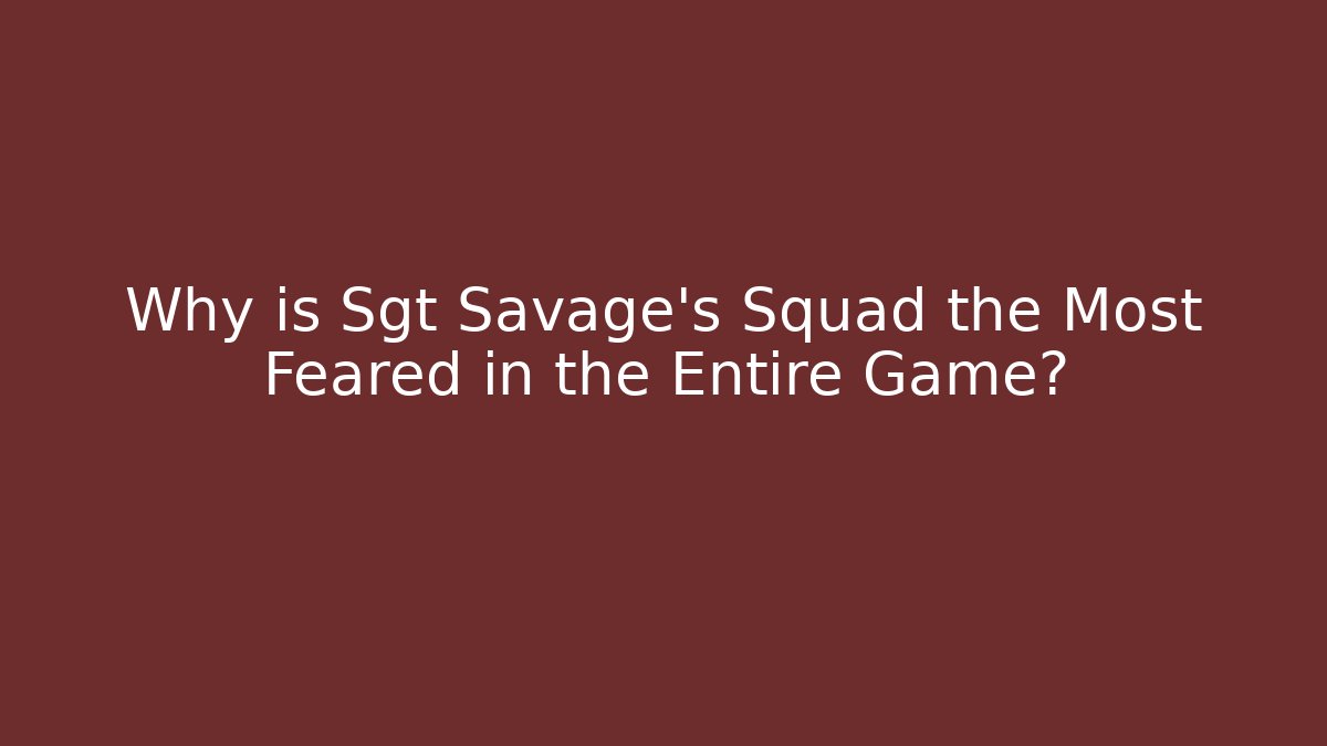Why is Sgt Savage's Squad the Most Feared in the Entire Game?