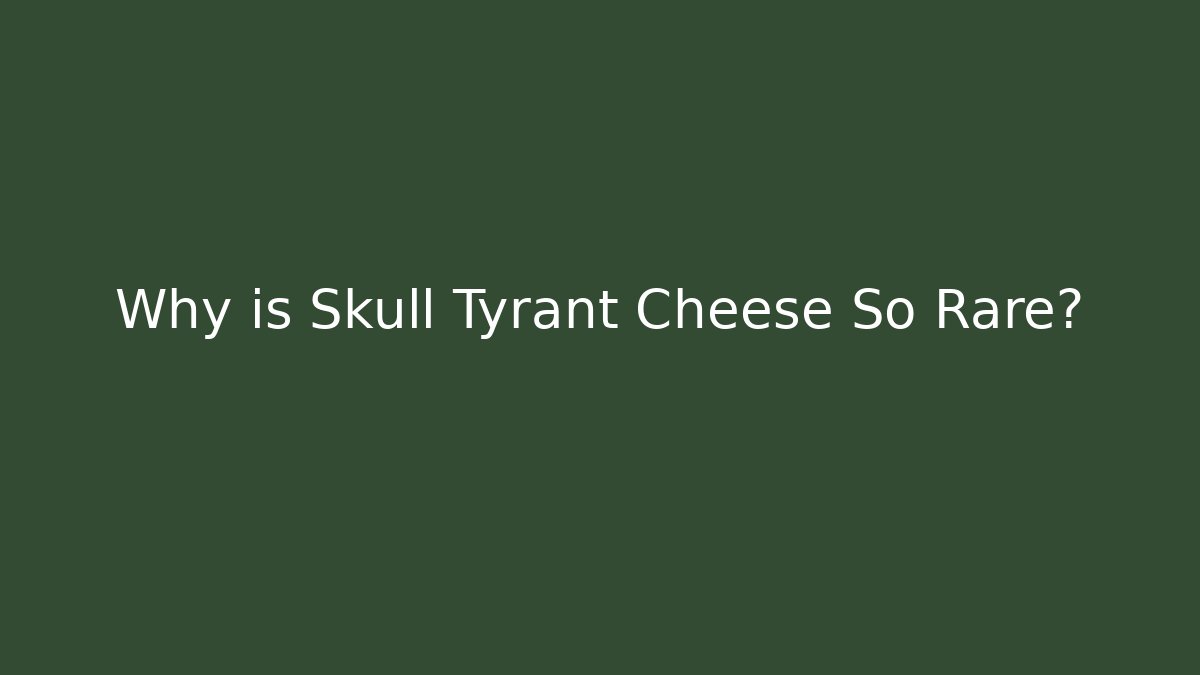 Why is Skull Tyrant Cheese So Rare?