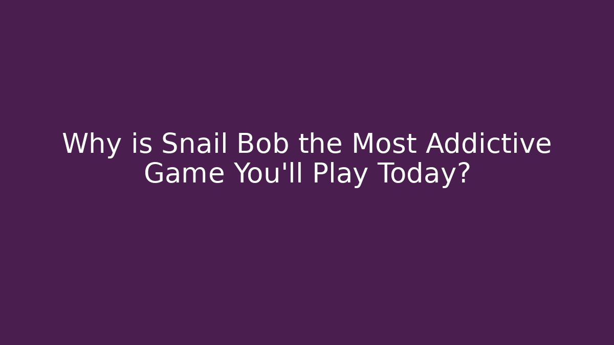 Why is Snail Bob the Most Addictive Game You'll Play Today?