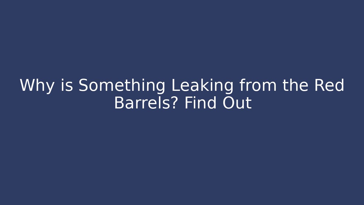 Why is Something Leaking from the Red Barrels? Find Out