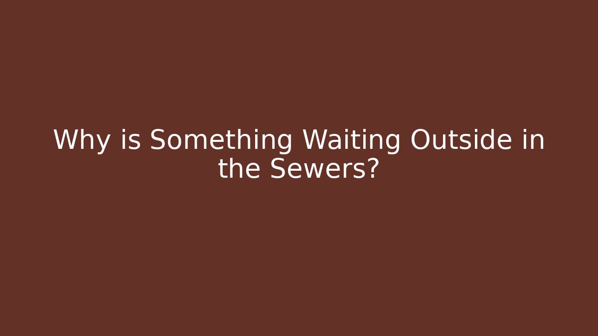 Why is Something Waiting Outside in the Sewers? - Método de Aprovação